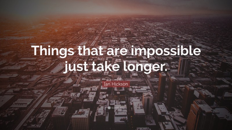 Ian Hickson Quote: “Things that are impossible just take longer.”