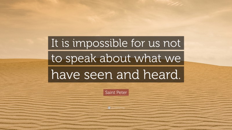 Saint Peter Quote: “It is impossible for us not to speak about what we have seen and heard.”