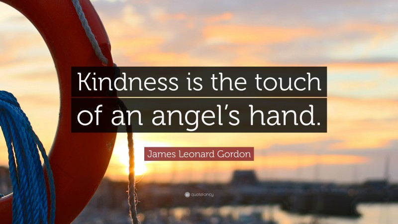 James Leonard Gordon Quote: “Kindness is the touch of an angel’s hand.”