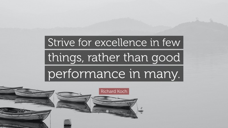 Richard Koch Quote: “Strive for excellence in few things, rather than good performance in many.”