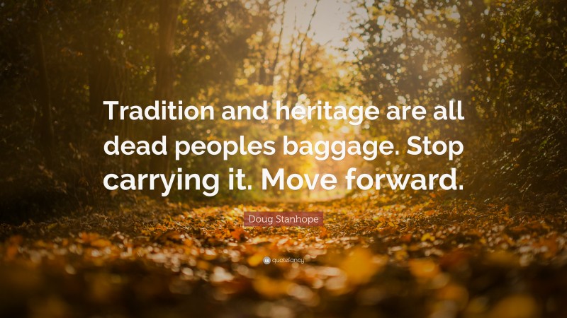 Doug Stanhope Quote: “Tradition and heritage are all dead peoples baggage. Stop carrying it. Move forward.”