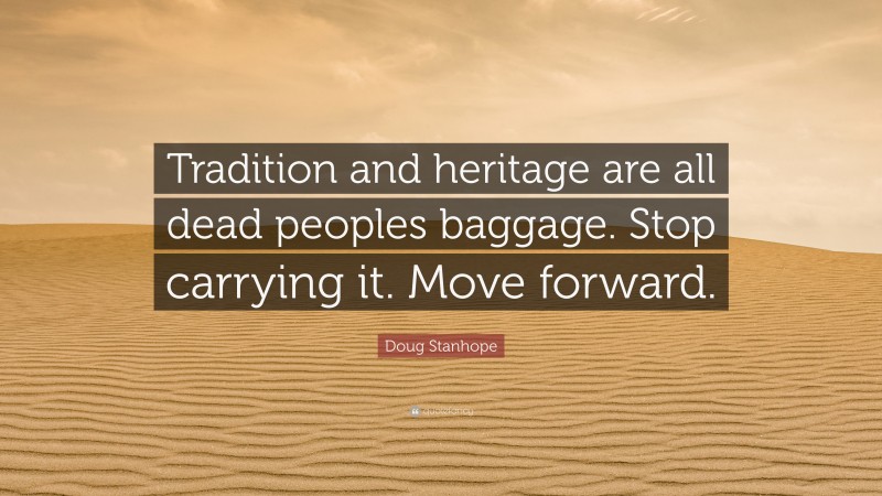 Doug Stanhope Quote: “Tradition and heritage are all dead peoples baggage. Stop carrying it. Move forward.”