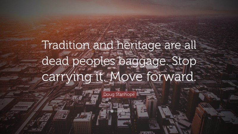 Doug Stanhope Quote: “Tradition and heritage are all dead peoples baggage. Stop carrying it. Move forward.”