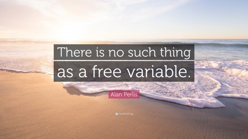 Alan Perlis Quote: “There is no such thing as a free variable.”