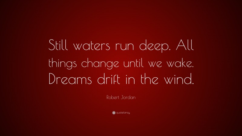 Robert Jordan Quote: “Still waters run deep. All things change until we wake. Dreams drift in the wind.”
