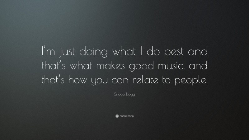 Snoop Dogg Quote: “I’m just doing what I do best and that’s what makes good music, and that’s how you can relate to people.”