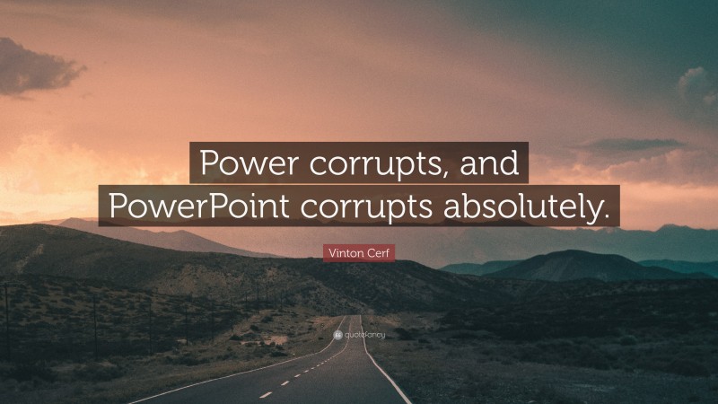 Vinton Cerf Quote: “Power corrupts, and PowerPoint corrupts absolutely.”