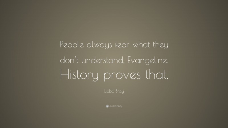 Libba Bray Quote: “People always fear what they don’t understand, Evangeline. History proves that.”