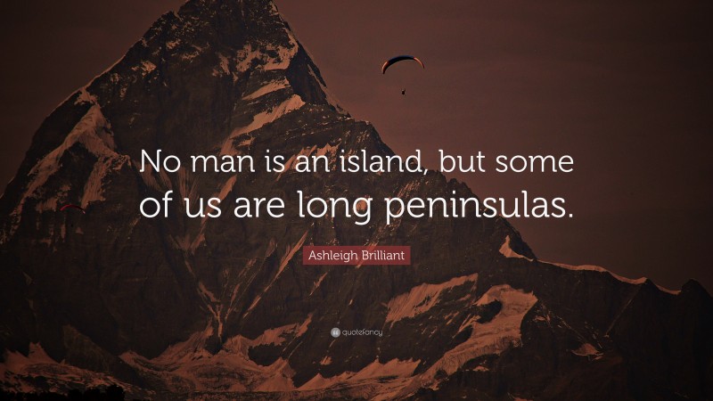 Ashleigh Brilliant Quote: “No man is an island, but some of us are long peninsulas.”