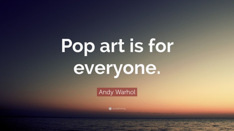 Andy Warhol Quote: “Pop art is for everyone.”