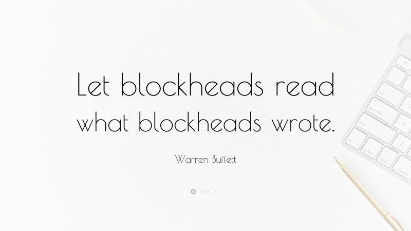 Warren Buffett Quote: “Let blockheads read what blockheads wrote.”