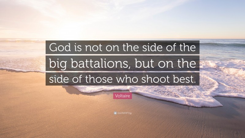 Voltaire Quote: “God is not on the side of the big battalions, but on the side of those who shoot best.”