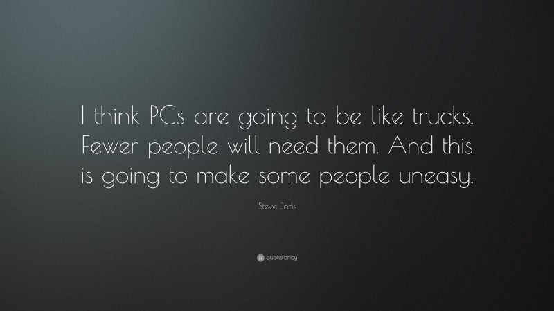Steve Jobs Quote: “I think PCs are going to be like trucks. Fewer people will need them. And this is going to make some people uneasy.”