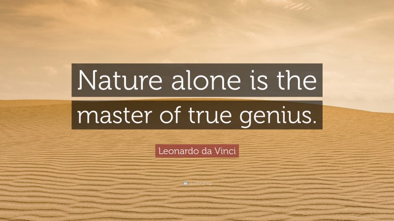 Leonardo da Vinci Quote: “Nature alone is the master of true genius.”
