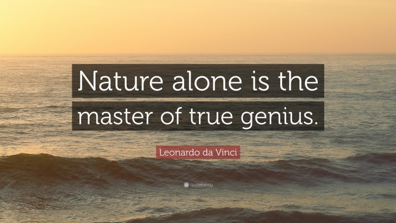Leonardo da Vinci Quote: “Nature alone is the master of true genius.”
