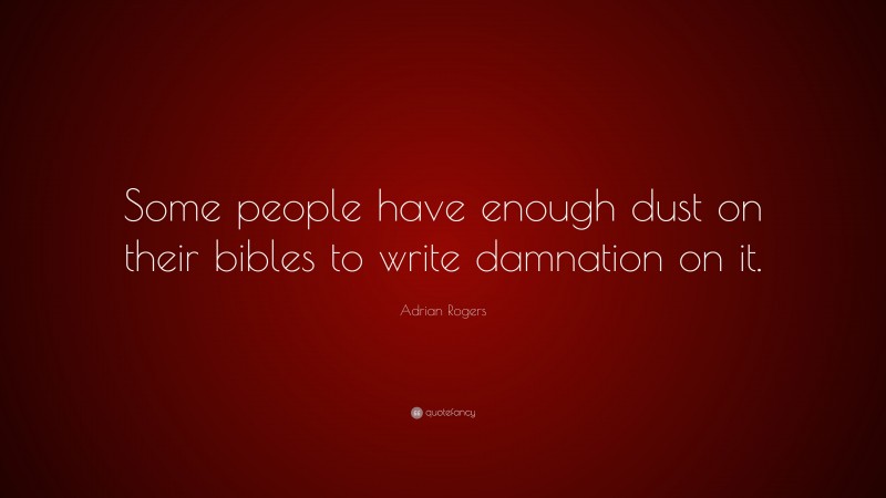 Adrian Rogers Quote: “Some people have enough dust on their bibles to write damnation on it.”