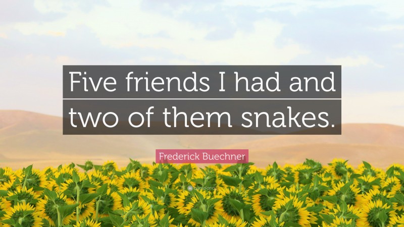 Frederick Buechner Quote: “Five friends I had and two of them snakes.”