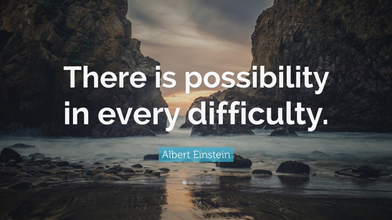 Albert Einstein Quote: “There is possibility in every difficulty.”