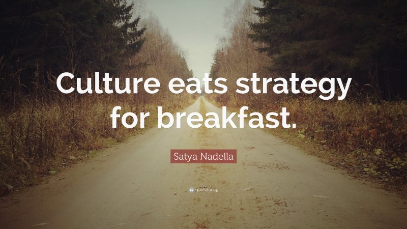 Satya Nadella Quote: “Culture eats strategy for breakfast.”