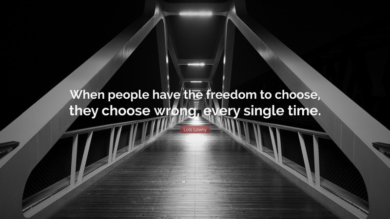Lois Lowry Quote: “When people have the freedom to choose, they choose wrong, every single time.”