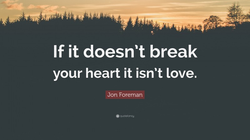 Jon Foreman Quote: “If it doesn’t break your heart it isn’t love.”
