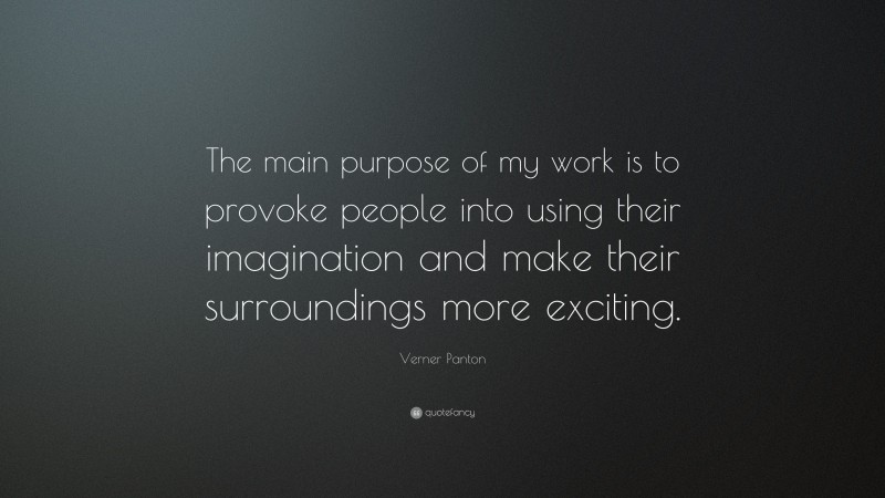 Verner Panton Quote: “The main purpose of my work is to provoke people into using their imagination and make their surroundings more exciting.”