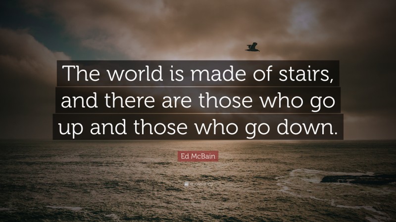 Ed McBain Quote: “The world is made of stairs, and there are those who go up and those who go down.”