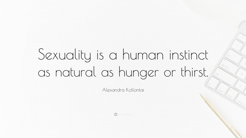 Alexandra Kollontai Quote: “Sexuality is a human instinct as natural as hunger or thirst.”
