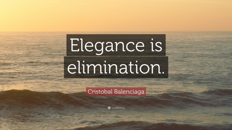 Cristobal Balenciaga Quote: “Elegance is elimination.”