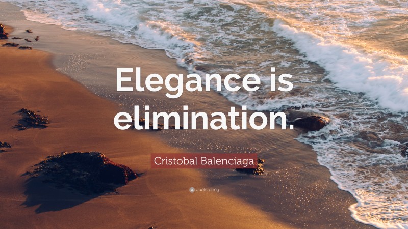 Cristobal Balenciaga Quote: “Elegance is elimination.”