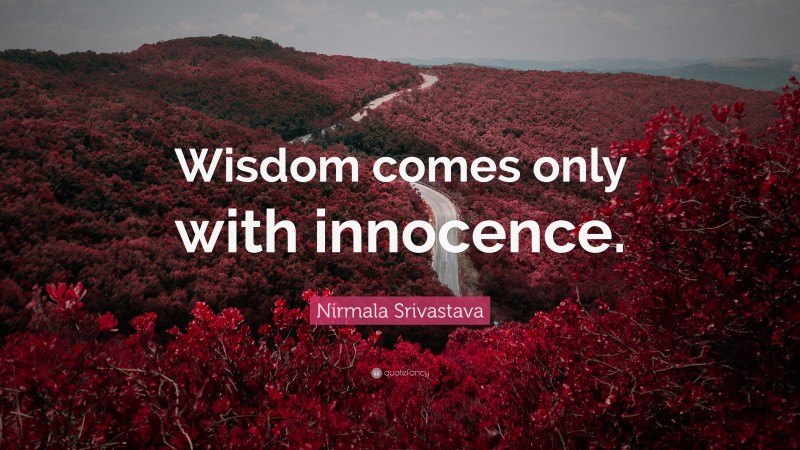 Nirmala Srivastava Quote: “Wisdom comes only with innocence.”