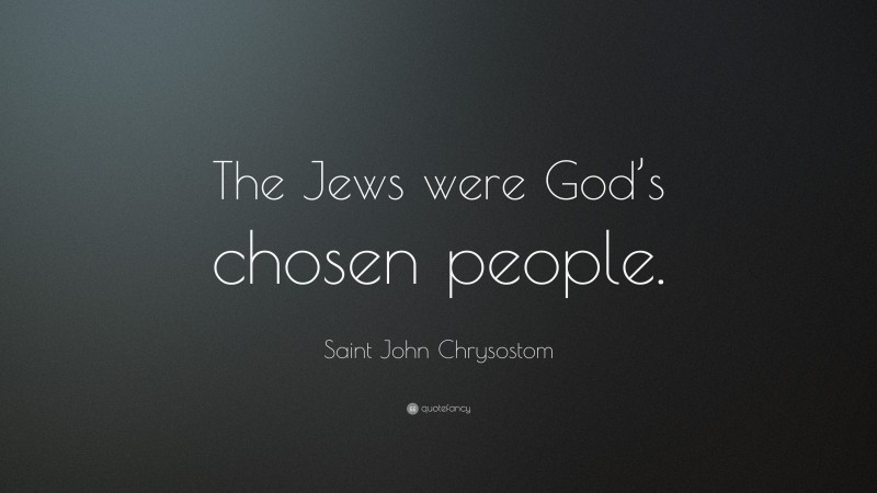 Saint John Chrysostom Quote: “The Jews were God’s chosen people.”