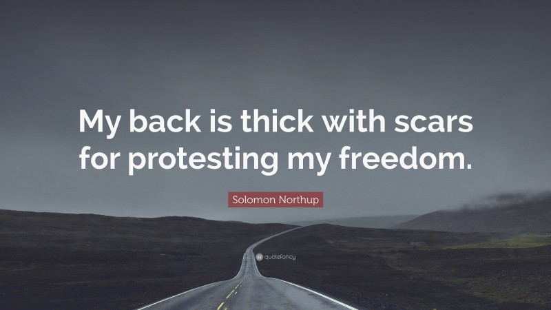 Solomon Northup Quote: “My back is thick with scars for protesting my freedom.”
