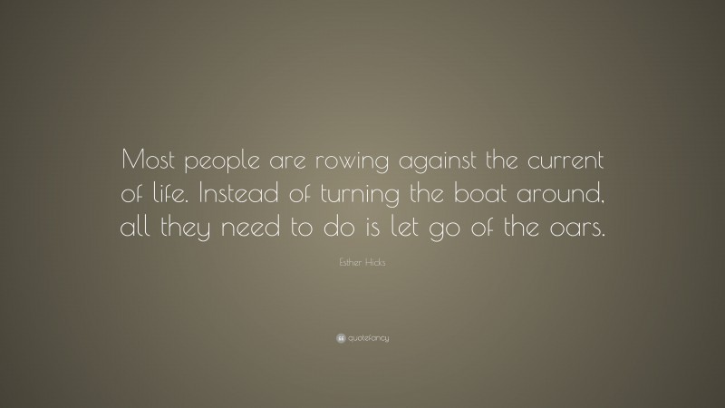 Esther Hicks Quote: “Most people are rowing against the current of life. Instead of turning the boat around, all they need to do is let go of the oars.”