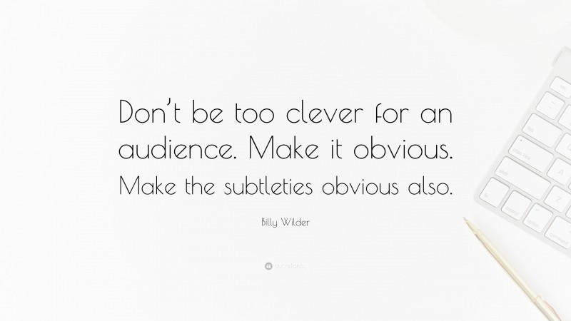 Billy Wilder Quote: “Don’t be too clever for an audience. Make it obvious. Make the subtleties obvious also.”