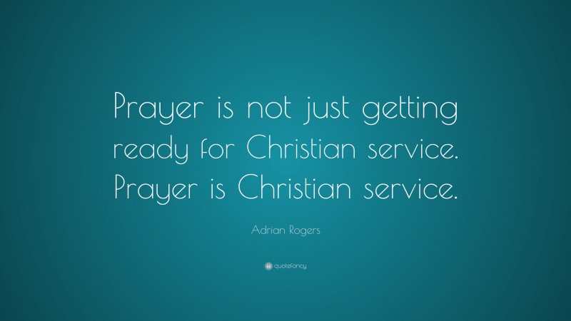 Adrian Rogers Quote: “Prayer is not just getting ready for Christian service. Prayer is Christian service.”