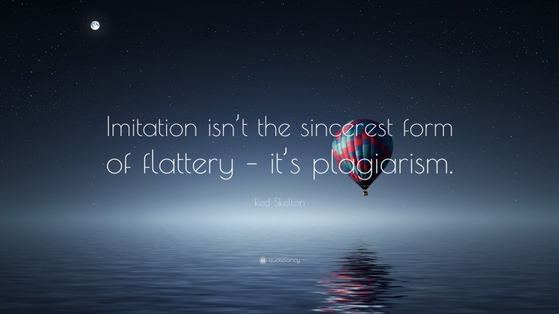 Red Skelton Quote: “Imitation isn’t the sincerest form of flattery – it’s plagiarism.”