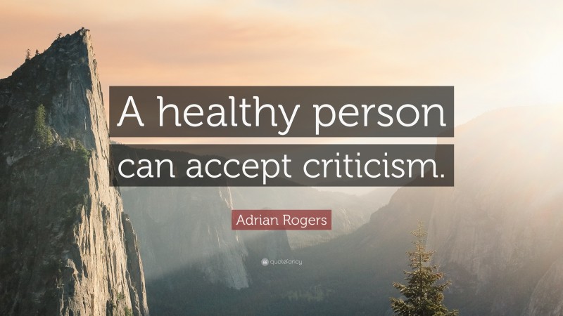 Adrian Rogers Quote: “A healthy person can accept criticism.”