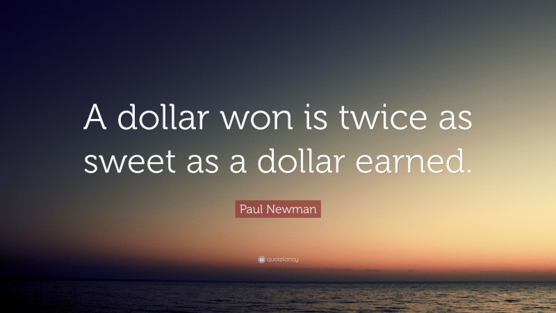 Paul Newman Quote: “A dollar won is twice as sweet as a dollar earned.”