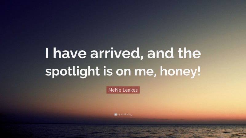 NeNe Leakes Quote: “I have arrived, and the spotlight is on me, honey!”