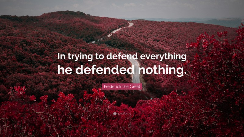 Frederick the Great Quote: “In trying to defend everything he defended nothing.”