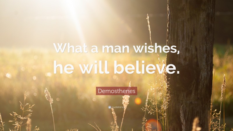 Demosthenes Quote: “What a man wishes, he will believe.”