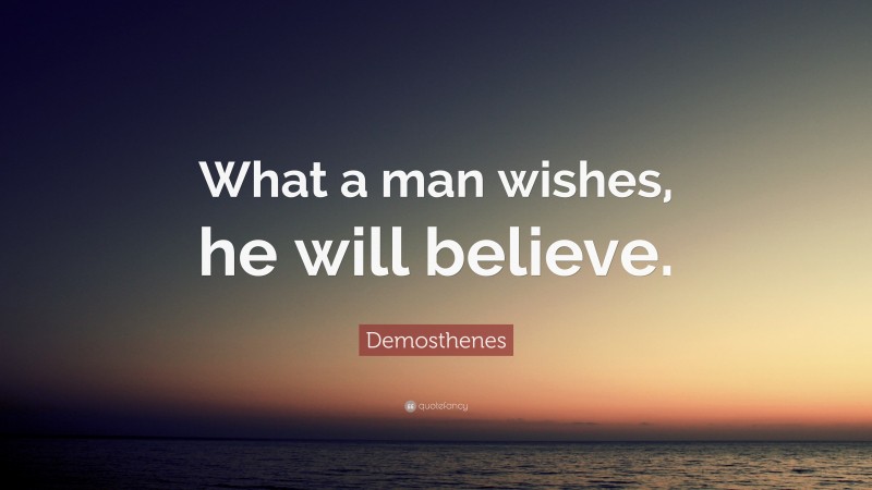 Demosthenes Quote: “What a man wishes, he will believe.”