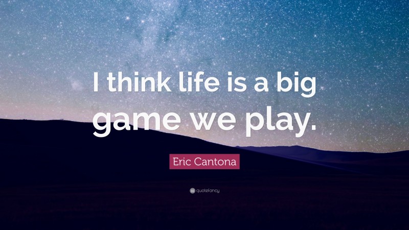 Eric Cantona Quote: “I think life is a big game we play.”