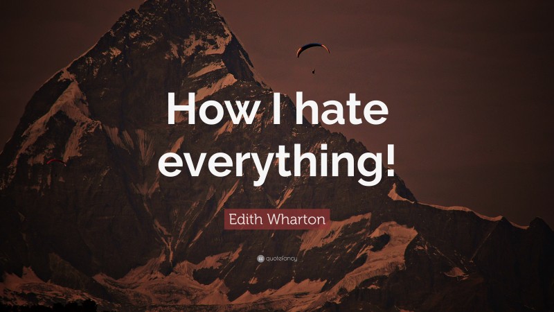 Edith Wharton Quote: “How I hate everything!”