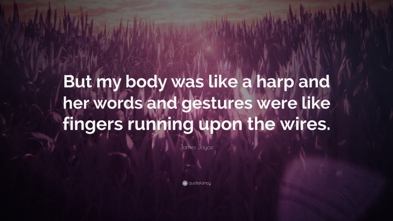 James Joyce Quote: “But my body was like a harp and her words and gestures were like fingers running upon the wires.”