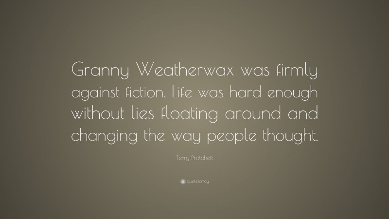 Terry Pratchett Quote: “Granny Weatherwax was firmly against fiction. Life was hard enough without lies floating around and changing the way people thought.”