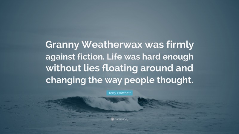 Terry Pratchett Quote: “Granny Weatherwax was firmly against fiction. Life was hard enough without lies floating around and changing the way people thought.”