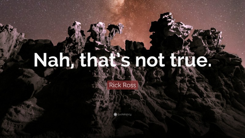 Rick Ross Quote: “Nah, that’s not true.”