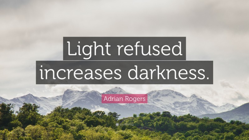 Adrian Rogers Quote: “Light refused increases darkness.”